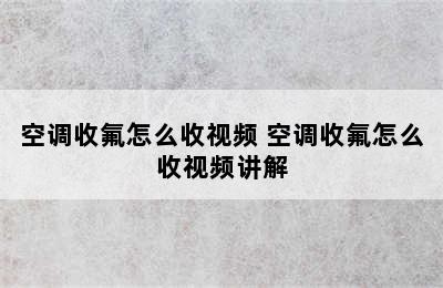 空调收氟怎么收视频 空调收氟怎么收视频讲解